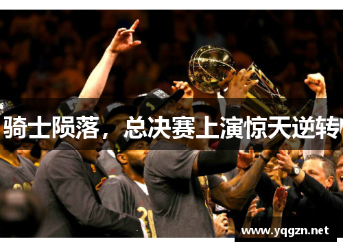 骑士陨落，总决赛上演惊天逆转