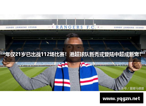 年仅21岁已出战112场比赛！港超球队新秀或登陆中超成新宠！