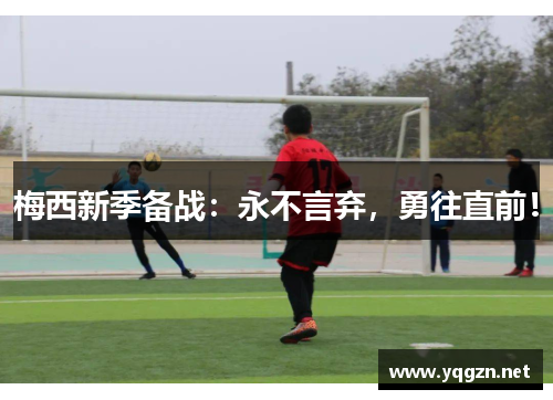 梅西新季备战：永不言弃，勇往直前！