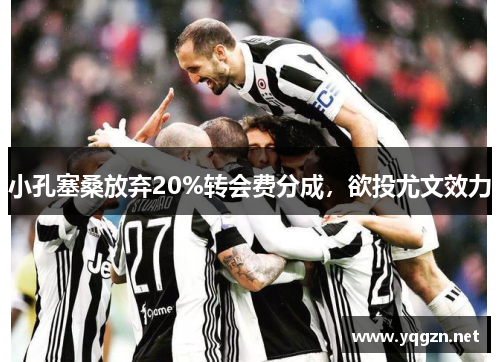 小孔塞桑放弃20%转会费分成，欲投尤文效力