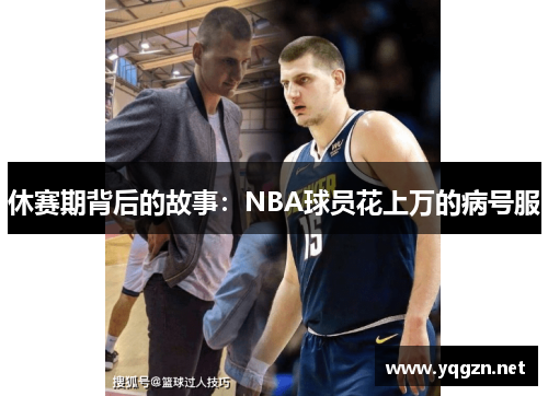 休赛期背后的故事：NBA球员花上万的病号服