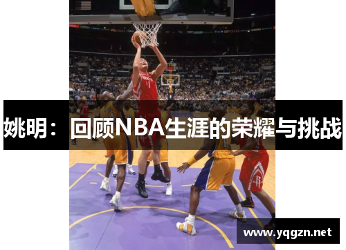 姚明：回顾NBA生涯的荣耀与挑战