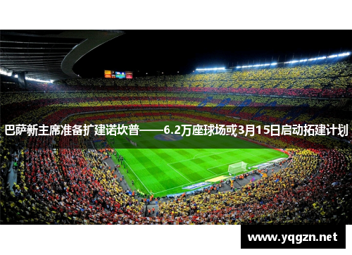 巴萨新主席准备扩建诺坎普——6.2万座球场或3月15日启动拓建计划